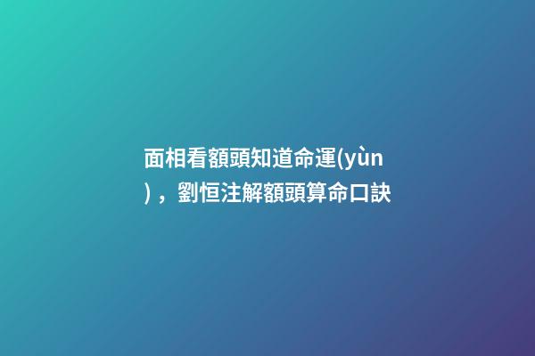 面相看額頭知道命運(yùn)，劉恒注解額頭算命口訣